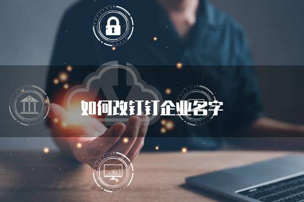 如何改钉钉企业名字