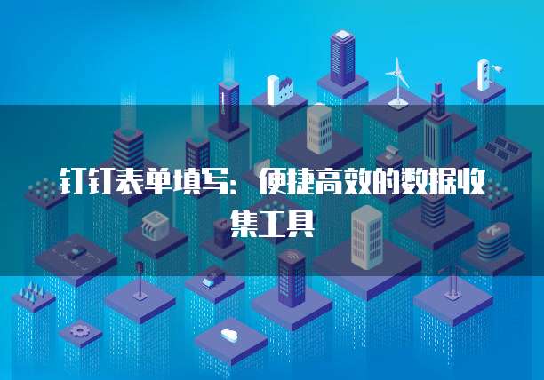 钉钉表单填写：便捷高效的数据收集工具