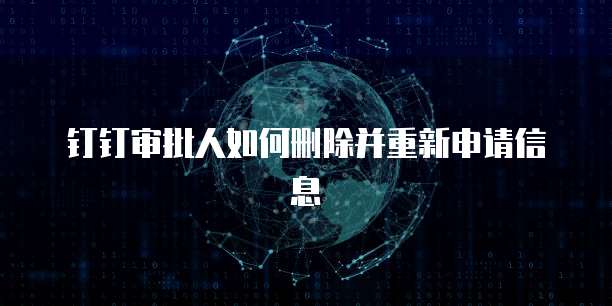 钉钉审批人如何删除并重新申请信息