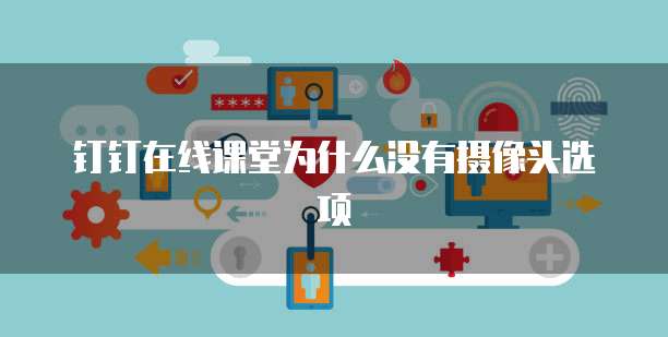 钉钉在线课堂为什么没有摄像头选项