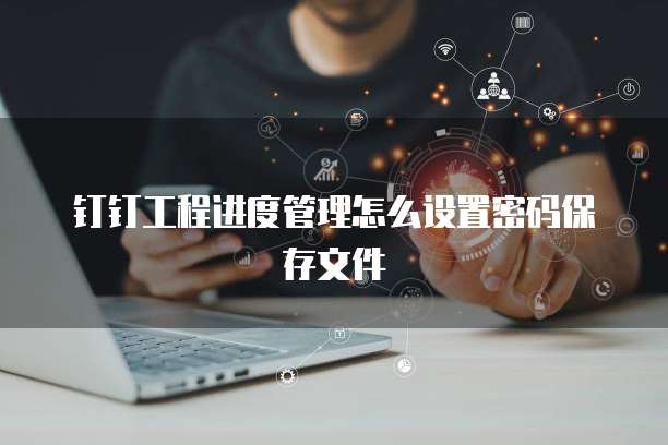 钉钉工程进度管理怎么设置密码保存文件