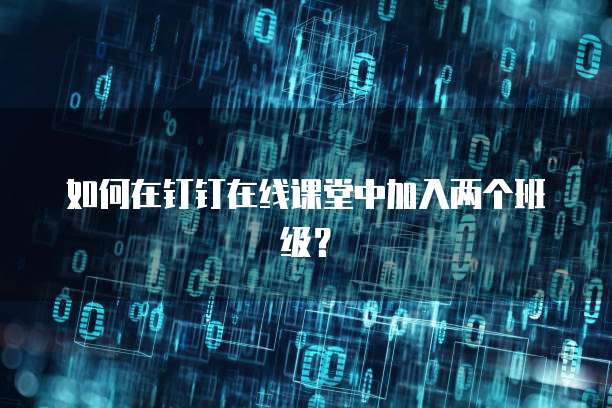 如何在钉钉在线课堂中加入两个班级？