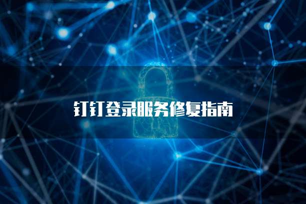 钉钉登录服务修复指南