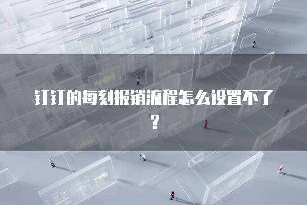 钉钉的每刻报销流程怎么设置不了？
