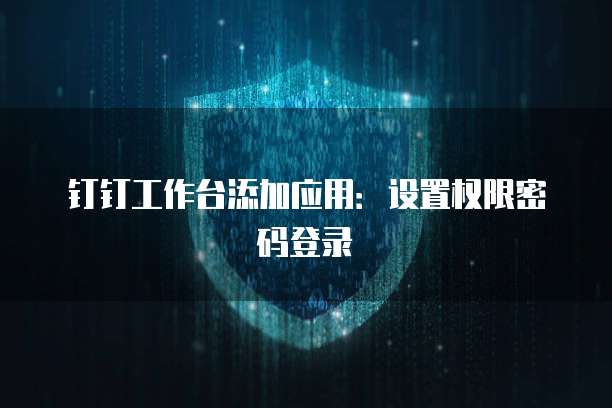 钉钉工作台添加应用：设置权限密码登录