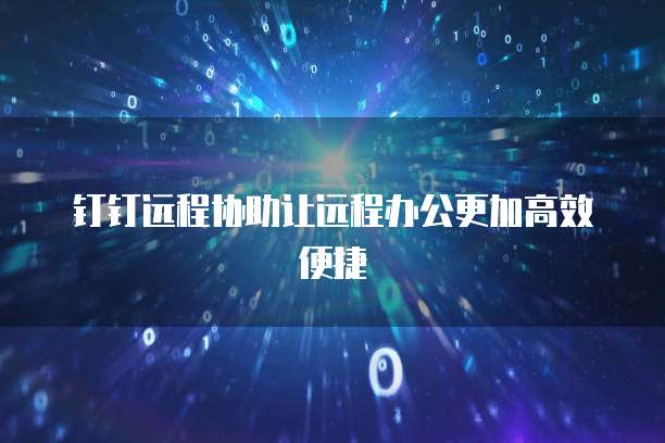 钉钉远程协助让远程办公更加高效便捷