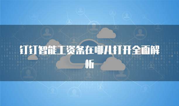 钉钉智能工资条在哪儿打开全面解析
