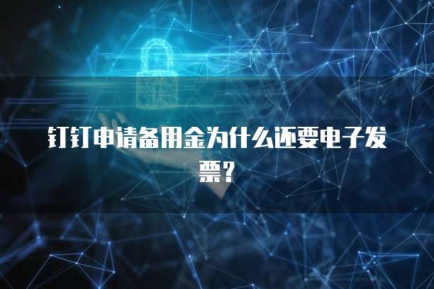 钉钉申请备用金为什么还要电子发票？