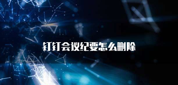 钉钉会议纪要怎么删除