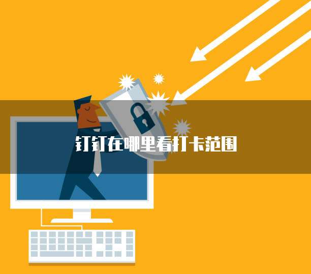 钉钉在哪里看打卡范围