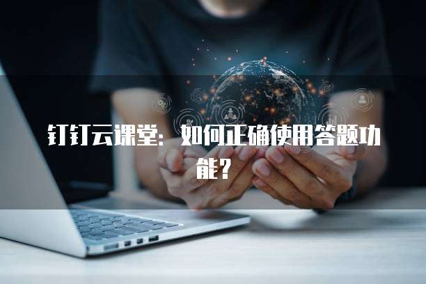 钉钉云课堂：如何正确使用答题功能？