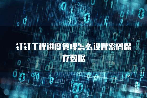 钉钉工程进度管理怎么设置密码保存数据