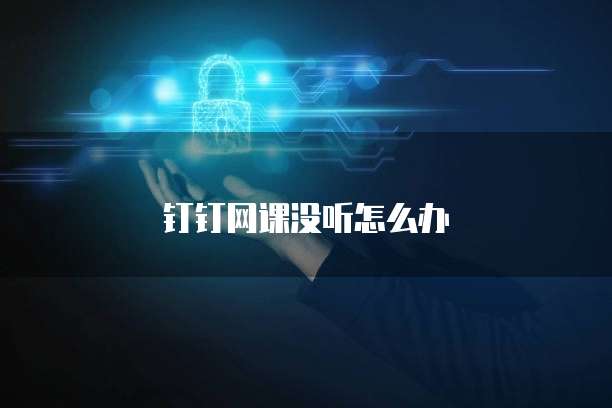 钉钉网课没听怎么办