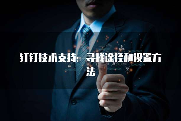 钉钉技术支持：寻找途径和设置方法