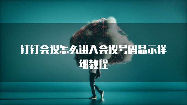 钉钉会议怎么进入会议号码显示详细教程
