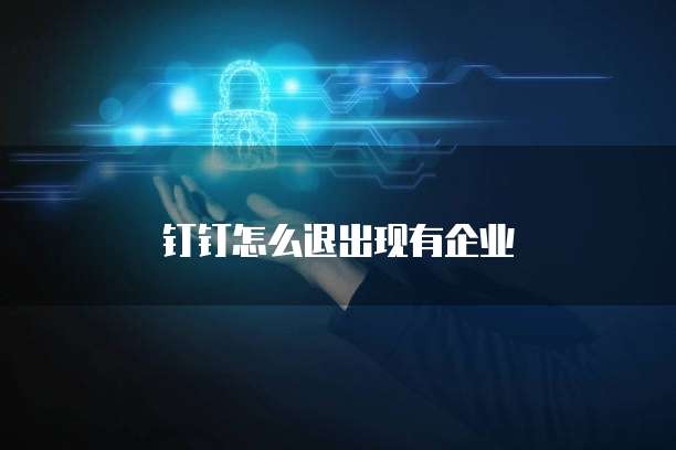 钉钉怎么退出现有企业