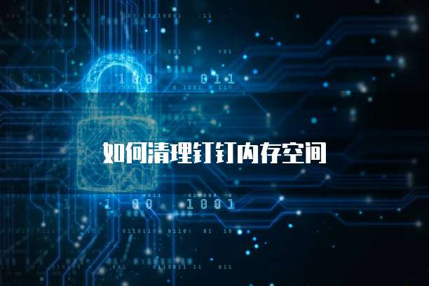 如何清理钉钉内存空间