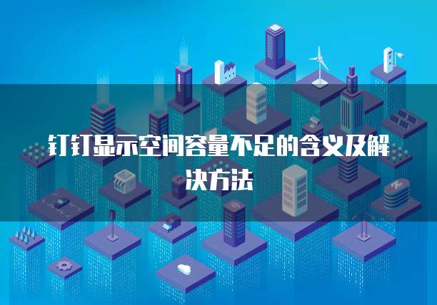 钉钉显示空间容量不足的含义及解决方法