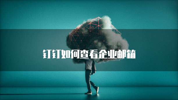 钉钉如何查看企业邮箱