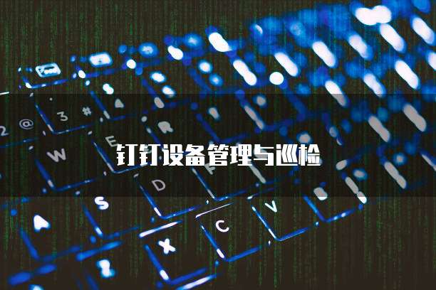 钉钉设备管理与巡检