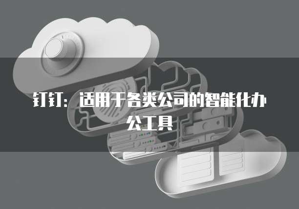 钉钉：适用于各类公司的智能化办公工具