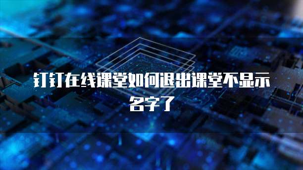 钉钉在线课堂如何退出课堂不显示名字了