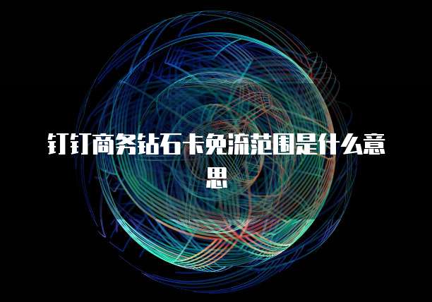 钉钉商务钻石卡免流范围是什么意思