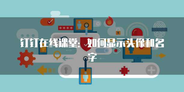 钉钉在线课堂：如何显示头像和名字