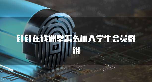 钉钉在线课堂怎么加入学生会员群组