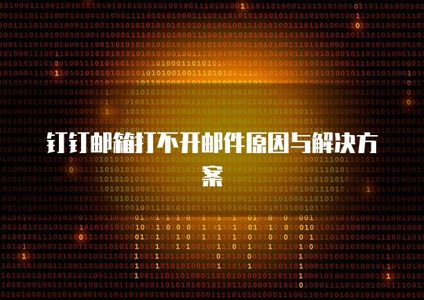 钉钉邮箱打不开邮件原因与解决方案