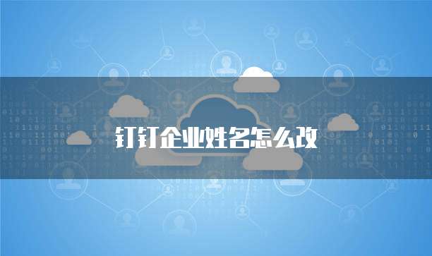 钉钉企业姓名怎么改