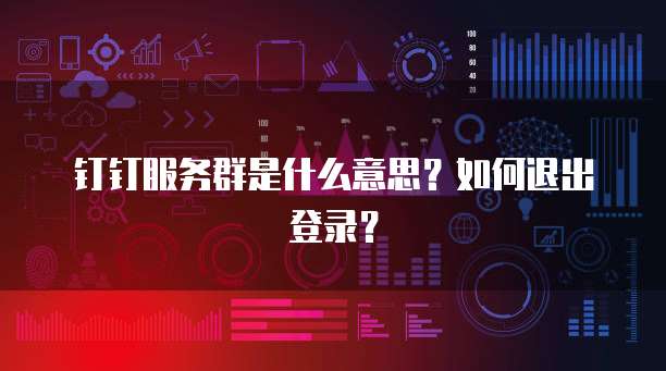 钉钉服务群是什么意思？如何退出登录？