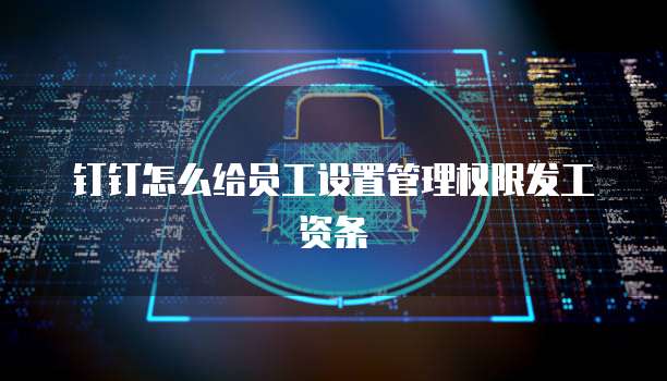 钉钉怎么给员工设置管理权限发工资条