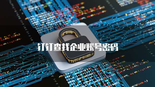 钉钉查找企业账号密码
