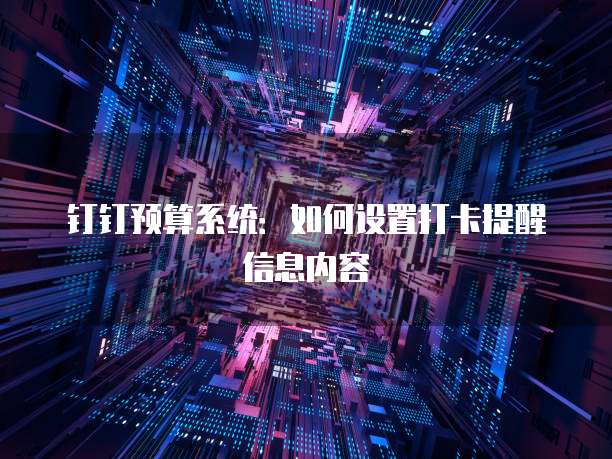 钉钉预算系统：如何设置打卡提醒信息内容
