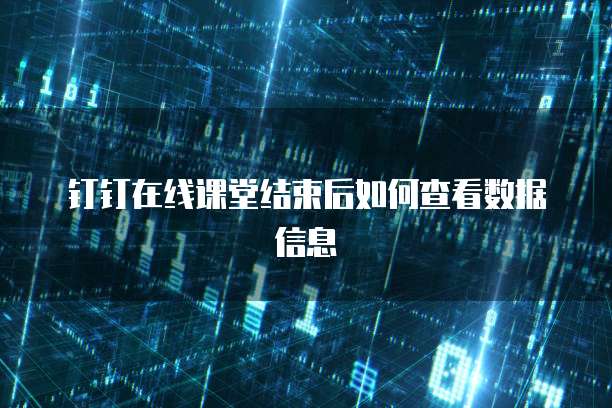 钉钉在线课堂结束后如何查看数据信息