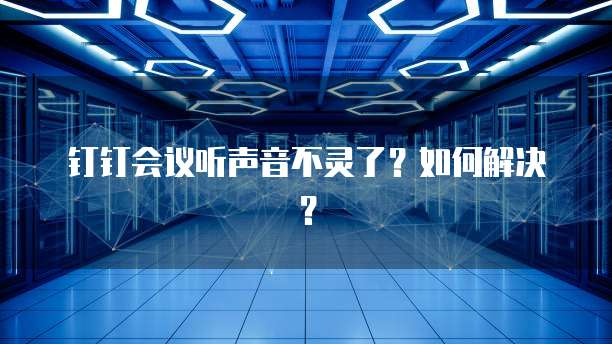 钉钉会议听声音不灵了？如何解决？