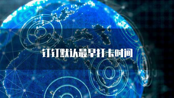 钉钉默认最早打卡时间