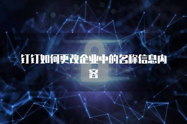 钉钉如何更改企业中的名称信息内容