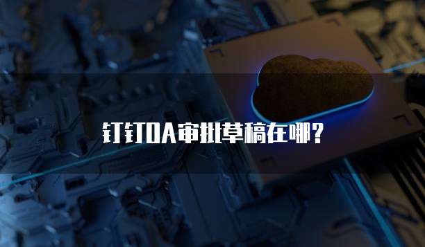 钉钉OA审批草稿在哪？