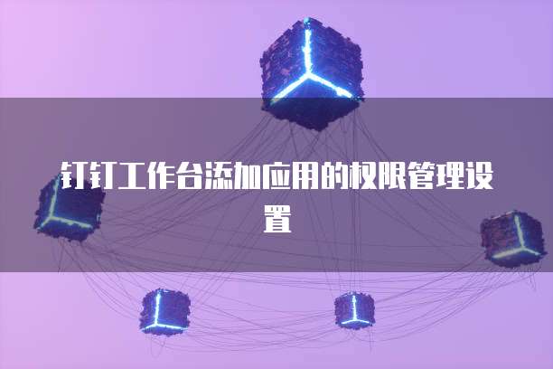 钉钉工作台添加应用的权限管理设置