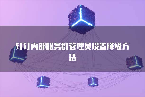 钉钉内部服务群管理员设置降级方法