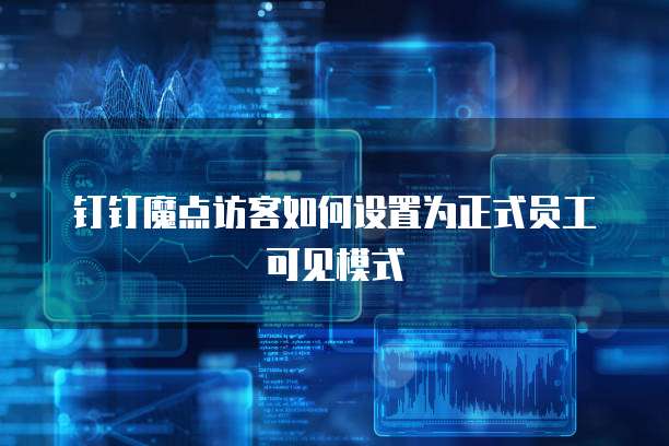 钉钉魔点访客如何设置为正式员工可见模式