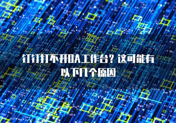 钉钉打不开OA工作台？这可能有以下几个原因