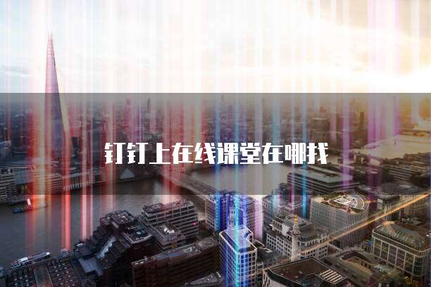 钉钉上在线课堂在哪找
