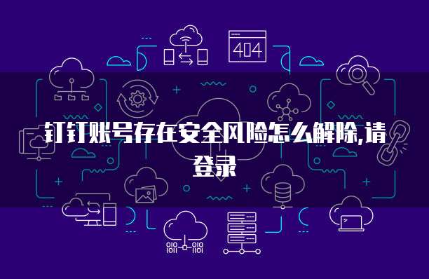 钉钉账号存在安全风险怎么解除,请登录