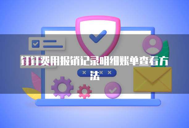 钉钉费用报销记录明细账单查看方法