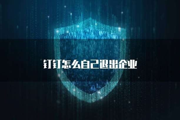 钉钉怎么自己退出企业