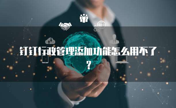 钉钉行政管理添加功能怎么用不了？