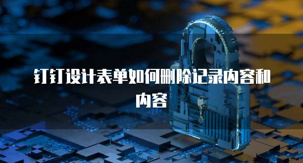 钉钉设计表单如何删除记录内容和内容